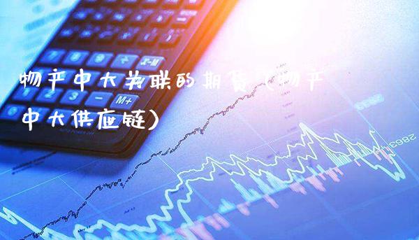 物产中大关联的期货（物产中大供应链） (https://www.njaxzs.com/) 期货直播间 第1张