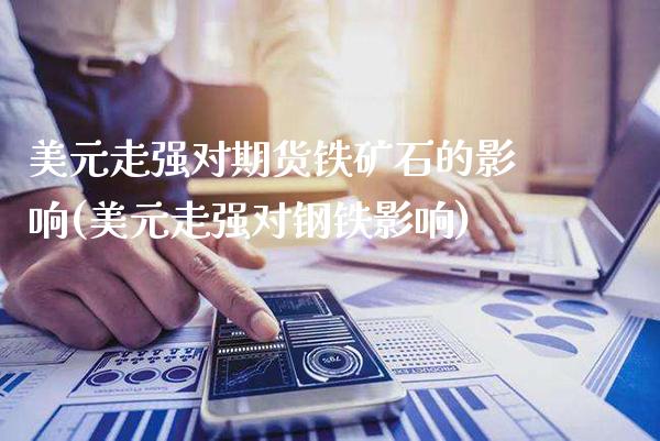 美元走强对期货铁矿石的影响(美元走强对钢铁影响) (https://www.njaxzs.com/) 期货行情 第1张