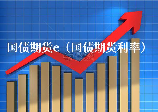 国债期货e（国债期货利率） (https://www.njaxzs.com/) 期货行情 第1张