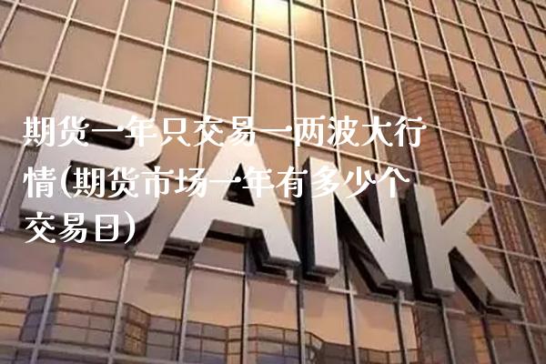 期货一年只交易一两波大行情(期货市场一年有多少个交易日) (https://www.njaxzs.com/) 期货行情 第1张