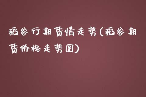 稻谷行期货情走势(稻谷期货价格走势图) (https://www.njaxzs.com/) 黄金期货 第1张