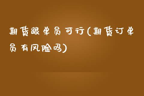 期货跟单员可行(期货订单员有风险吗) (https://www.njaxzs.com/) 期货开户 第1张