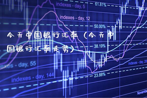 今天中国银行汇率（今天中国银行汇率走势） (https://www.njaxzs.com/) 期货直播间 第1张