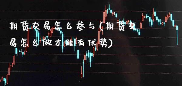 期货交易怎么参与(期货交易怎么做才能有优势) (https://www.njaxzs.com/) 内盘期货 第1张