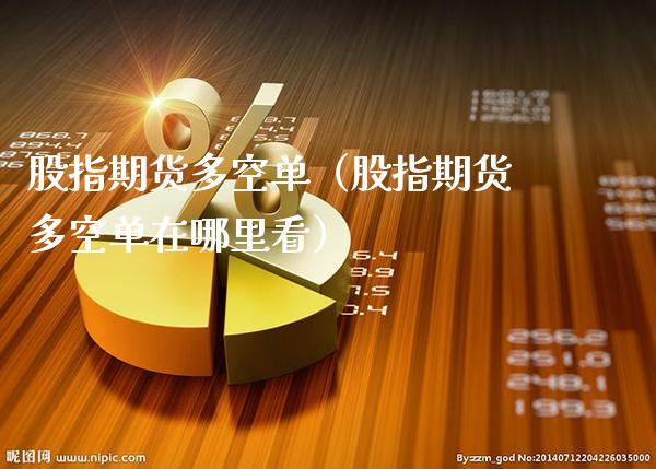 股指期货多空单（股指期货多空单在哪里看） (https://www.njaxzs.com/) 期货直播间 第1张