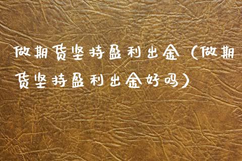 做期货坚持盈利出金（做期货坚持盈利出金好吗） (https://www.njaxzs.com/) 期货直播间 第1张