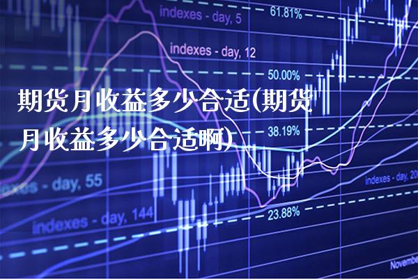 期货月收益多少合适(期货月收益多少合适啊) (https://www.njaxzs.com/) 期货直播间 第1张