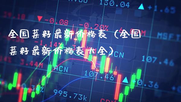 全国菜籽最新表（全国菜籽最新表大全） (https://www.njaxzs.com/) 期货直播间 第1张