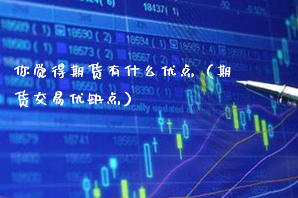 你觉得期货有什么优点（期货交易优缺点） (https://www.njaxzs.com/) 期货直播间 第1张