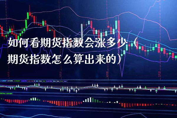 如何看期货指数会涨多少（期货指数怎么算出来的） (https://www.njaxzs.com/) 期货行情 第1张