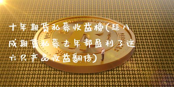 十年期货私募收益榜(超八成期货私募去年都盈利了这六只产品收益翻倍) (https://www.njaxzs.com/) 期货行情 第1张