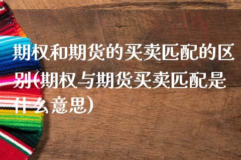 期权和期货的买卖匹配的区别(期权与期货买卖匹配是什么意思) (https://www.njaxzs.com/) 黄金期货 第1张