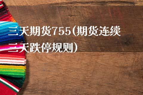三天期货755(期货连续三天跌停规则) (https://www.njaxzs.com/) 黄金期货 第1张