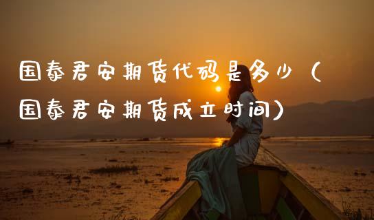 国泰君安期货代码是多少（国泰君安期货成立时间） (https://www.njaxzs.com/) 内盘期货 第1张