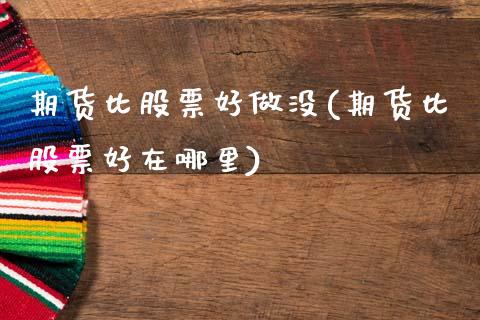 期货比股票好做没(期货比股票好在哪里) (https://www.njaxzs.com/) 期货直播间 第1张