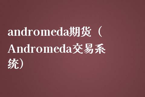 andromeda期货（Andromeda交易系统） (https://www.njaxzs.com/) 期货行情 第1张