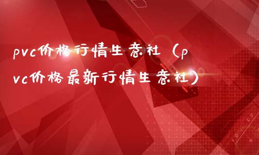 pvc行情生意社（pvc最新行情生意社） (https://www.njaxzs.com/) 期货直播间 第1张