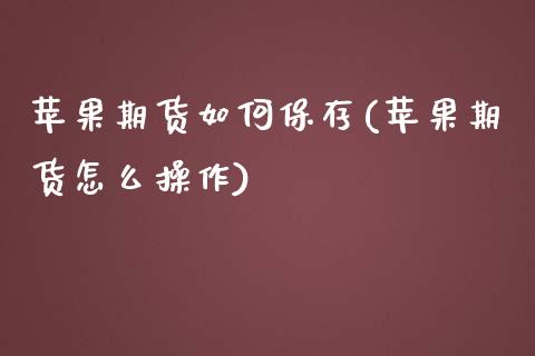 苹果期货如何保存(苹果期货怎么操作) (https://www.njaxzs.com/) 原油期货 第1张
