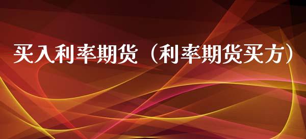 买入利率期货（利率期货买方） (https://www.njaxzs.com/) 内盘期货 第1张