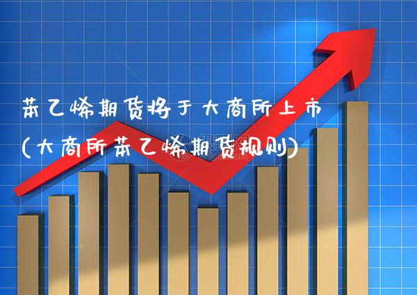 苯乙烯期货将于大商所上市(大商所苯乙烯期货规则) (https://www.njaxzs.com/) 黄金期货 第1张