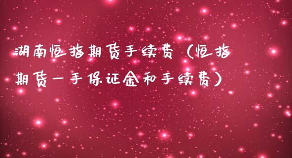 湖南恒指期货手续费（恒指期货一手保证金和手续费） (https://www.njaxzs.com/) 内盘期货 第1张