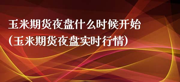 玉米期货夜盘什么时候开始(玉米期货夜盘实时行情) (https://www.njaxzs.com/) 黄金期货 第1张