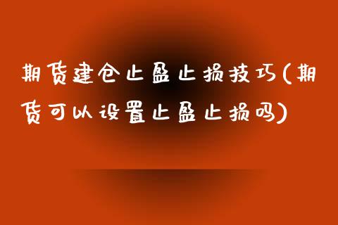 期货建仓止盈止损技巧(期货可以设置止盈止损吗) (https://www.njaxzs.com/) 内盘期货 第1张