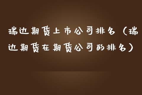 瑞达期货上市公司排名（瑞达期货在期货公司的排名） (https://www.njaxzs.com/) 期货直播间 第1张