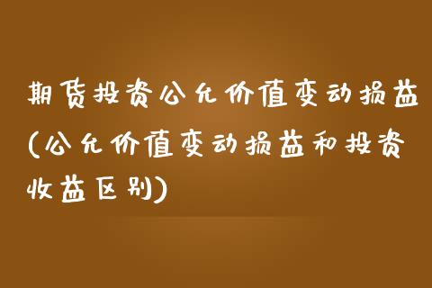 期货投资公允价值变动损益(公允价值变动损益和投资收益区别) (https://www.njaxzs.com/) 期货行情 第1张