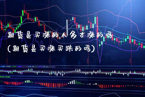 期货是买涨的人多才涨的吗(期货是买涨买跌的吗) (https://www.njaxzs.com/) 期货行情 第1张
