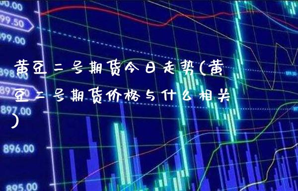 黄豆二号期货今日走势(黄豆二号期货价格与什么相关) (https://www.njaxzs.com/) 期货开户 第1张