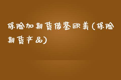 保险加期货借鉴欧美(保险期货产品) (https://www.njaxzs.com/) 期货直播间 第1张