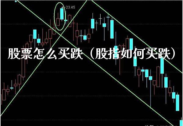 股票怎么买跌（股指如何买跌） (https://www.njaxzs.com/) 期货直播间 第1张