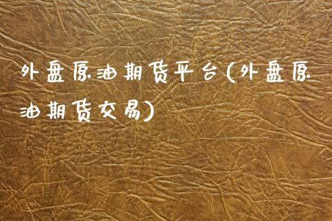 外盘原油期货平台(外盘原油期货交易) (https://www.njaxzs.com/) 黄金期货 第1张