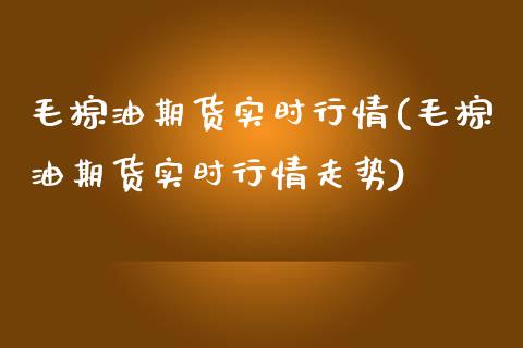 毛棕油期货实时行情(毛棕油期货实时行情走势) (https://www.njaxzs.com/) 黄金期货 第1张