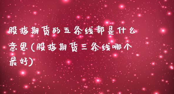 股指期货的五条线都是什么意思(股指期货三条线哪个最好) (https://www.njaxzs.com/) 期货行情 第1张