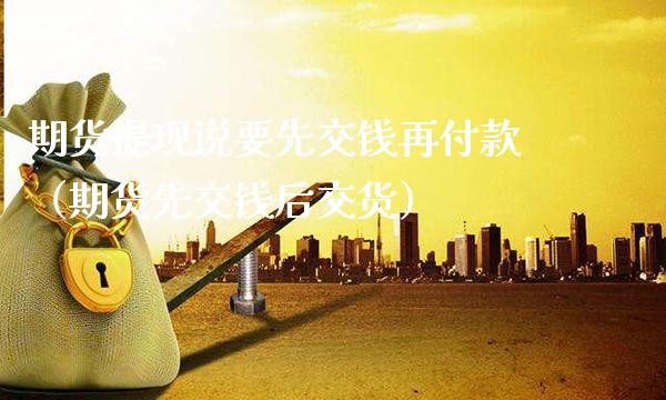 期货提现说要先交钱再付款（期货先交钱后交货） (https://www.njaxzs.com/) 期货直播间 第1张