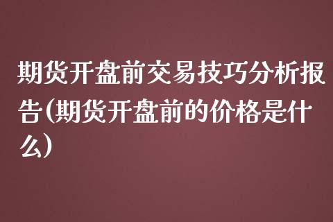 期货开盘前交易技巧分析报告(期货开盘前的价格是什么) (https://www.njaxzs.com/) 期货开户 第1张