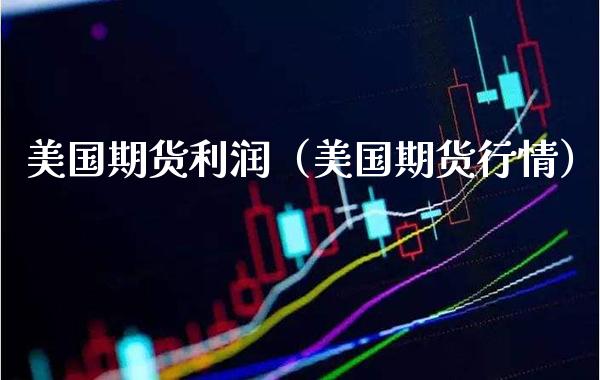美国期货利润（美国期货行情） (https://www.njaxzs.com/) 期货直播间 第1张