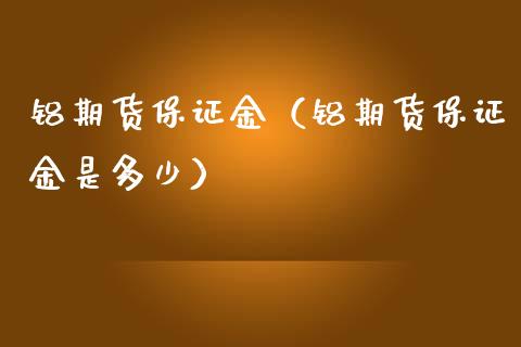 铝期货保证金（铝期货保证金是多少） (https://www.njaxzs.com/) 内盘期货 第1张