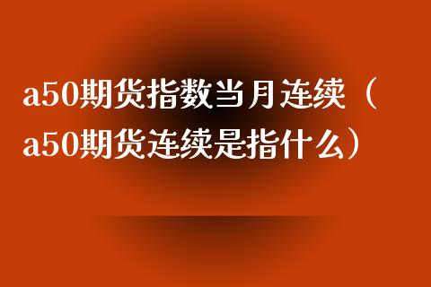 a50期货指数当月连续（a50期货连续是指什么） (https://www.njaxzs.com/) 黄金期货 第1张