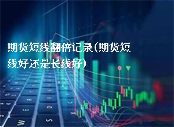 期货短线翻倍记录(期货短线好还是长线好) (https://www.njaxzs.com/) 期货开户 第1张