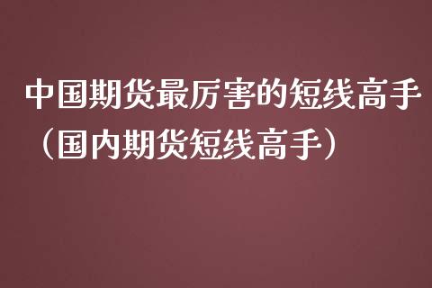 中国期货最厉害的短线高手（国内期货短线高手） (https://www.njaxzs.com/) 期货行情 第1张