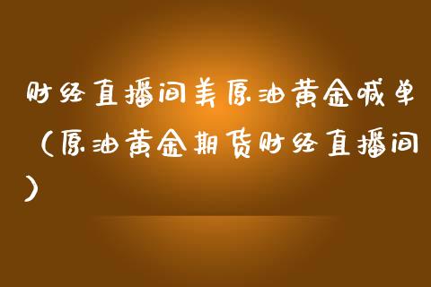 财经直播间美原油黄金喊单（原油黄金期货财经直播间） (https://www.njaxzs.com/) 期货直播间 第1张