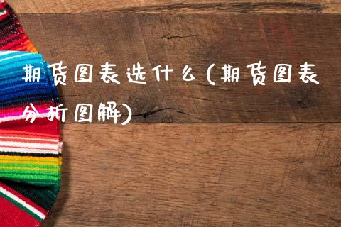 期货图表选什么(期货图表分析图解) (https://www.njaxzs.com/) 期货直播间 第1张