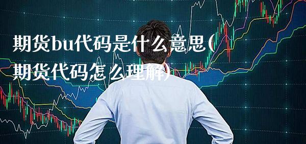 期货bu代码是什么意思(期货代码怎么理解) (https://www.njaxzs.com/) 期货行情 第1张