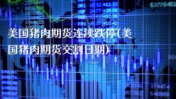 美国猪肉期货连续跌停(美国猪肉期货交割日期) (https://www.njaxzs.com/) 期货开户 第1张