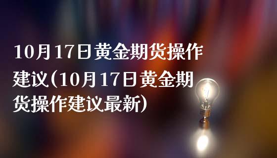 10月17日黄金期货操作建议(10月17日黄金期货操作建议最新) (https://www.njaxzs.com/) 期货行情 第1张