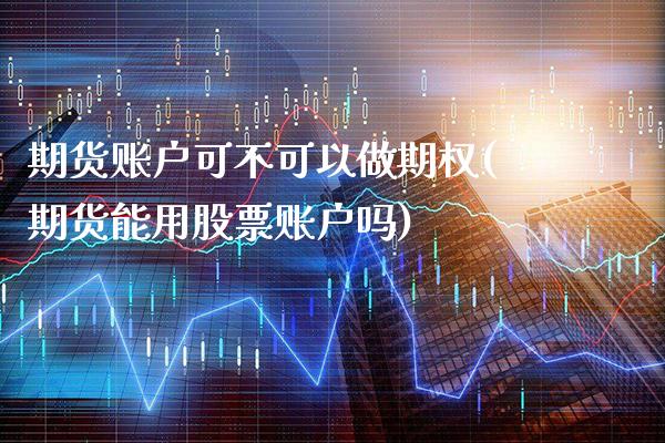 期货账户可不可以做期权(期货能用股票账户吗) (https://www.njaxzs.com/) 黄金期货 第1张