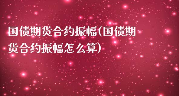 国债期货合约振幅(国债期货合约振幅怎么算) (https://www.njaxzs.com/) 期货直播间 第1张